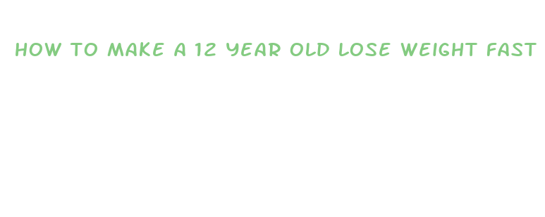 how to make a 12 year old lose weight fast