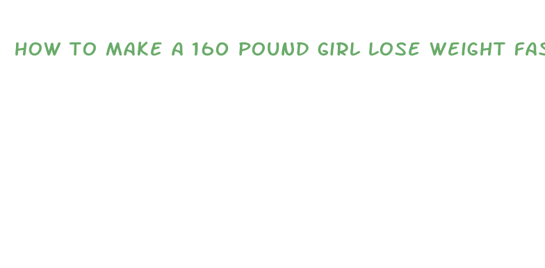 how to make a 160 pound girl lose weight fast