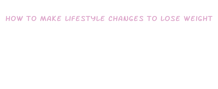 how to make lifestyle changes to lose weight