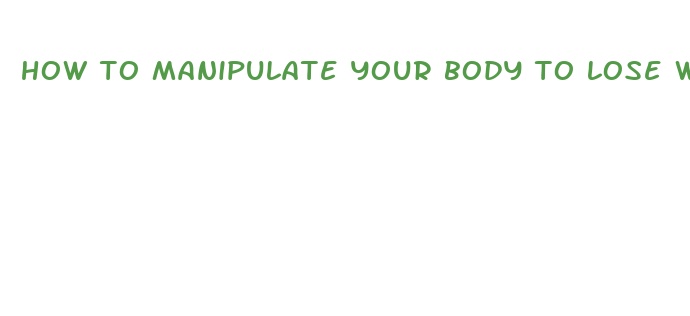 how to manipulate your body to lose weight