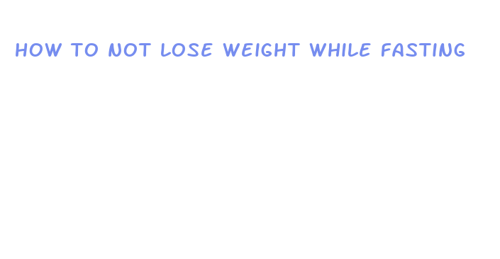 how to not lose weight while fasting