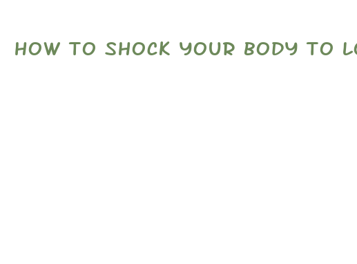 how to shock your body to lose weight fast