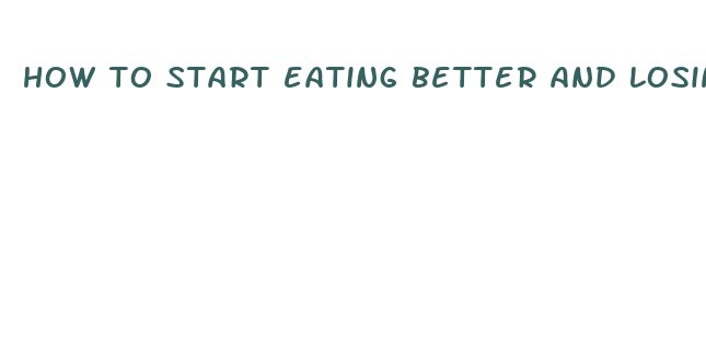 how to start eating better and losing weight