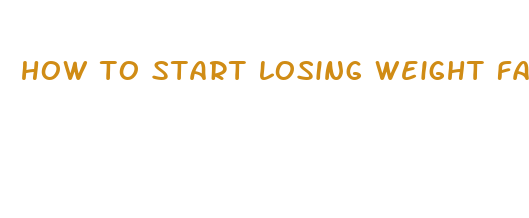 how to start losing weight fast