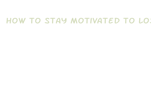 how to stay motivated to lose weight fast