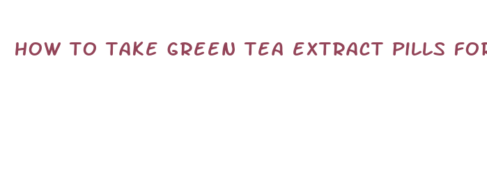 how to take green tea extract pills for weight loss