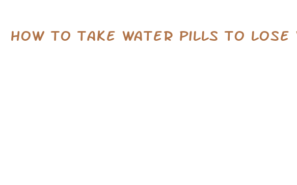 how to take water pills to lose weight