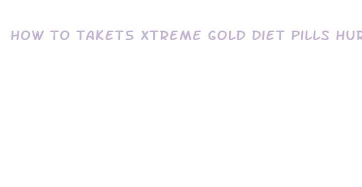 how to taket5 xtreme gold diet pills hurt