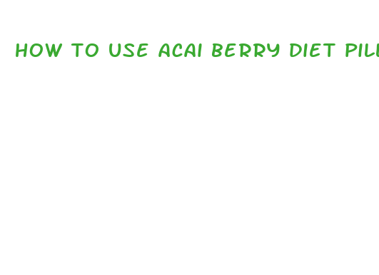 how to use acai berry diet pills