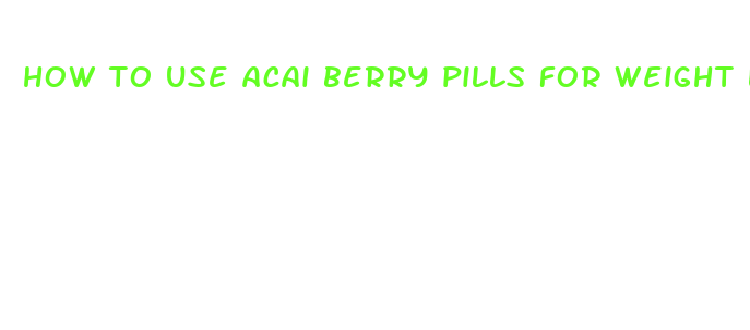 how to use acai berry pills for weight loss