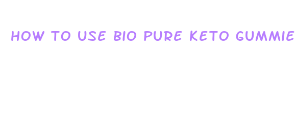 how to use bio pure keto gummies