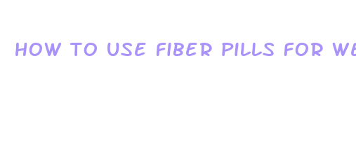 how to use fiber pills for weight loss