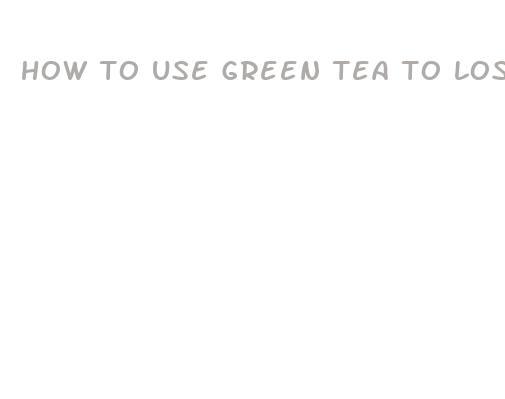 how to use green tea to lose weight fast