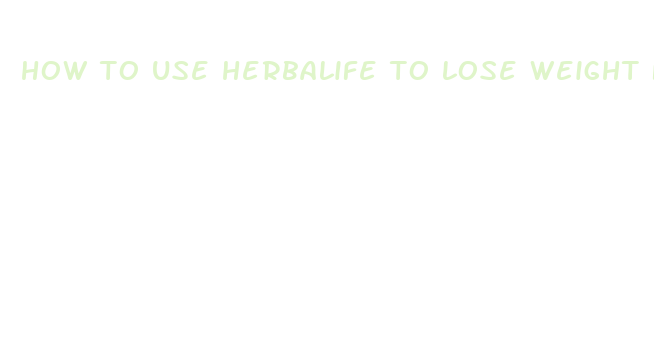 how to use herbalife to lose weight fast