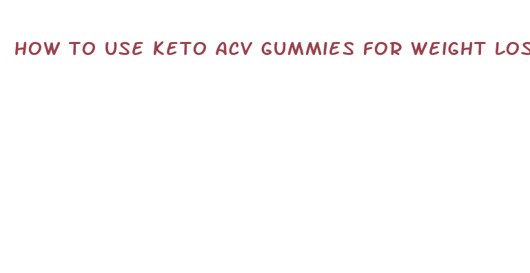 how to use keto acv gummies for weight loss