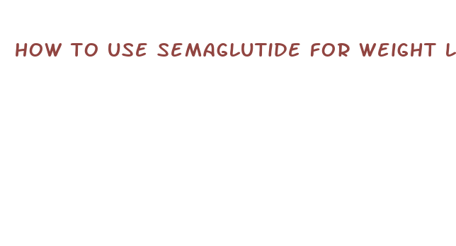 how to use semaglutide for weight loss