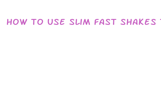 how to use slim fast shakes to lose weight