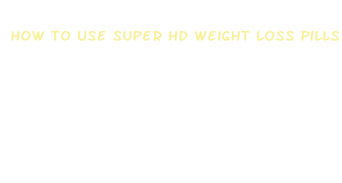 how to use super hd weight loss pills