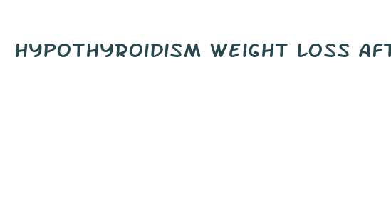 hypothyroidism weight loss after medication