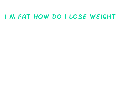 i m fat how do i lose weight