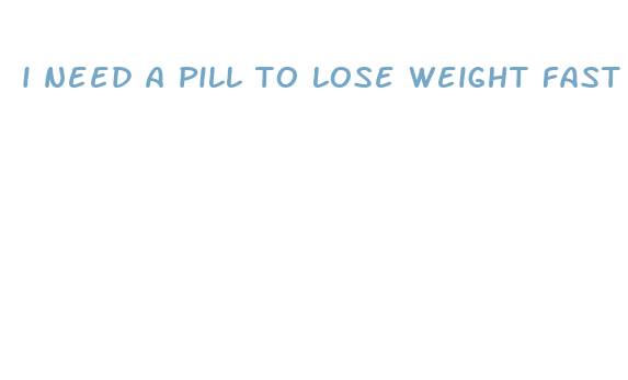 i need a pill to lose weight fast