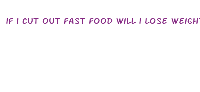 if i cut out fast food will i lose weight