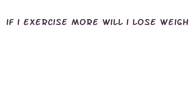 if i exercise more will i lose weight faster