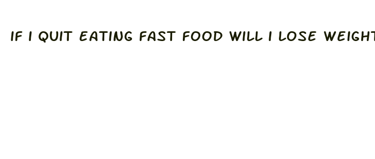 if i quit eating fast food will i lose weight