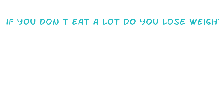 if you don t eat a lot do you lose weight