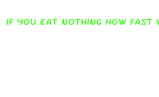 if you eat nothing how fast will you lose weight