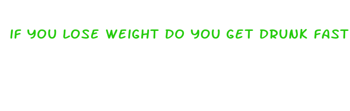 if you lose weight do you get drunk faster