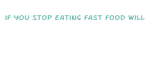 if you stop eating fast food will you lose weight