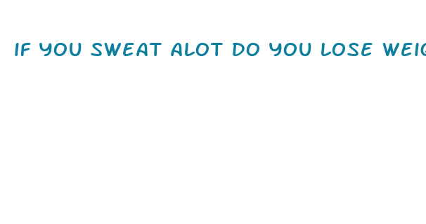 if you sweat alot do you lose weight faster