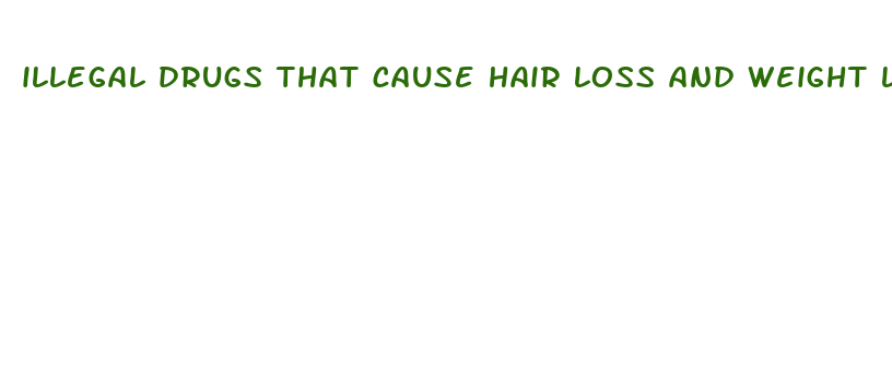 illegal drugs that cause hair loss and weight loss