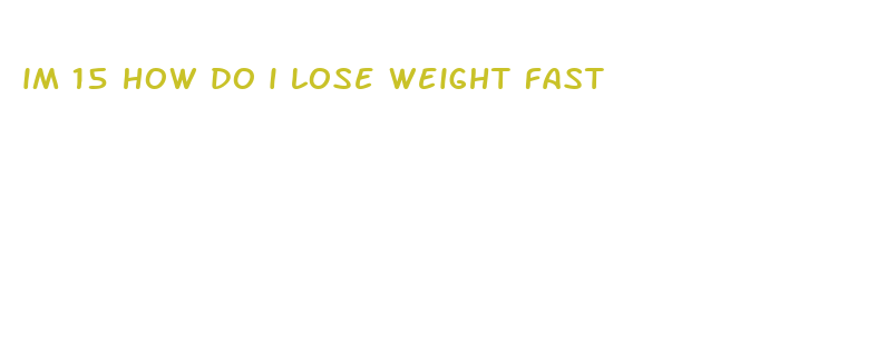 im 15 how do i lose weight fast