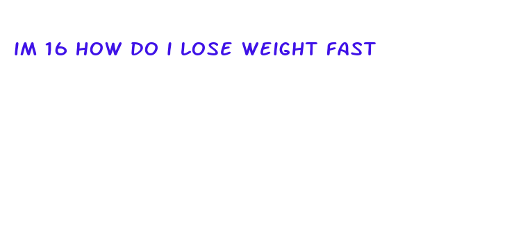 im 16 how do i lose weight fast