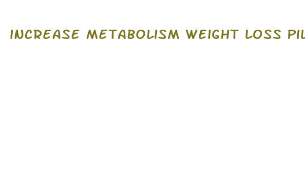 increase metabolism weight loss pills