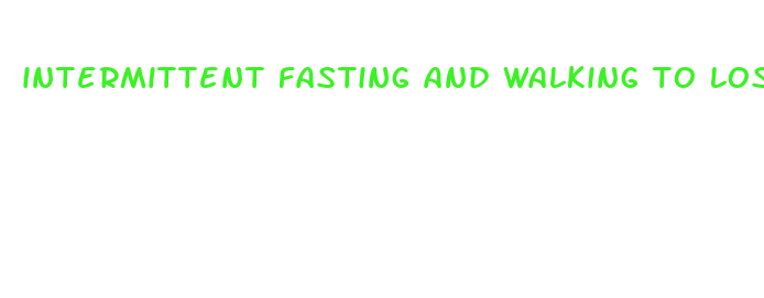 intermittent fasting and walking to lose weight