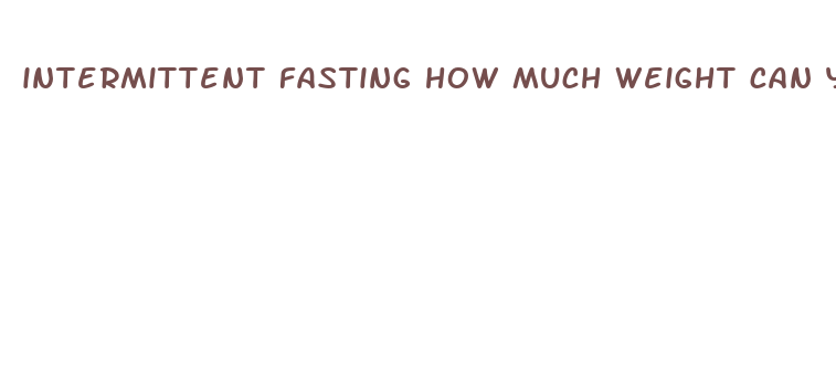 intermittent fasting how much weight can you lose a day