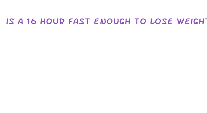 is a 16 hour fast enough to lose weight