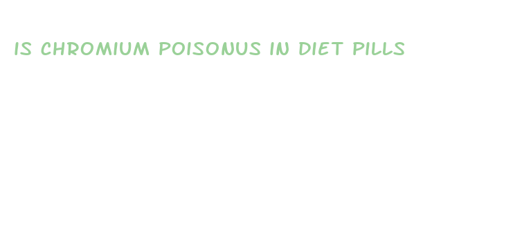 is chromium poisonus in diet pills