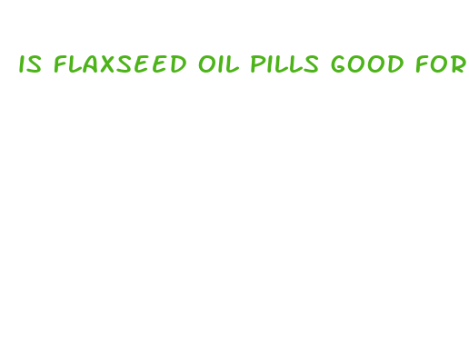 is flaxseed oil pills good for weight loss