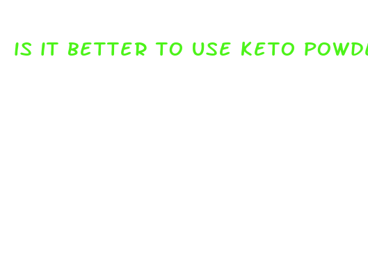 is it better to use keto powder or pills