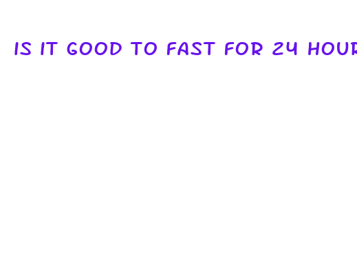 is it good to fast for 24 hours