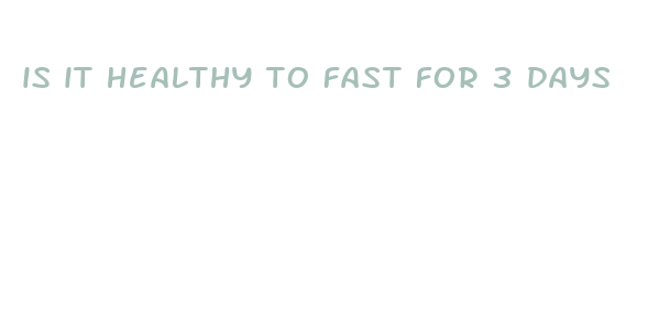 is it healthy to fast for 3 days