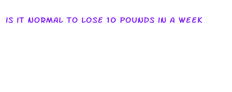 is it normal to lose 10 pounds in a week