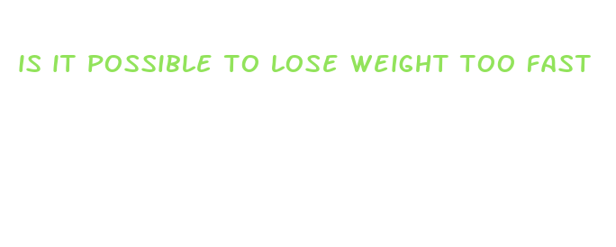 is it possible to lose weight too fast