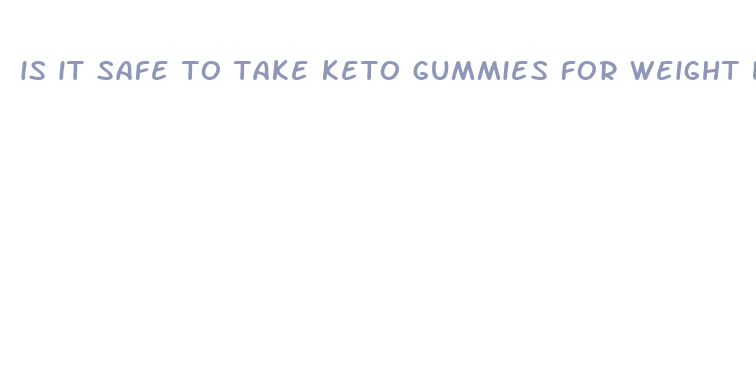 is it safe to take keto gummies for weight loss