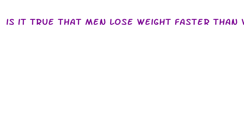 is it true that men lose weight faster than women