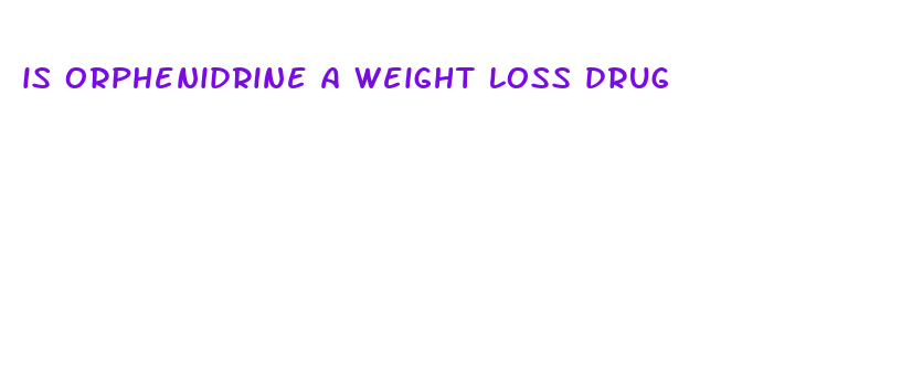 is orphenidrine a weight loss drug